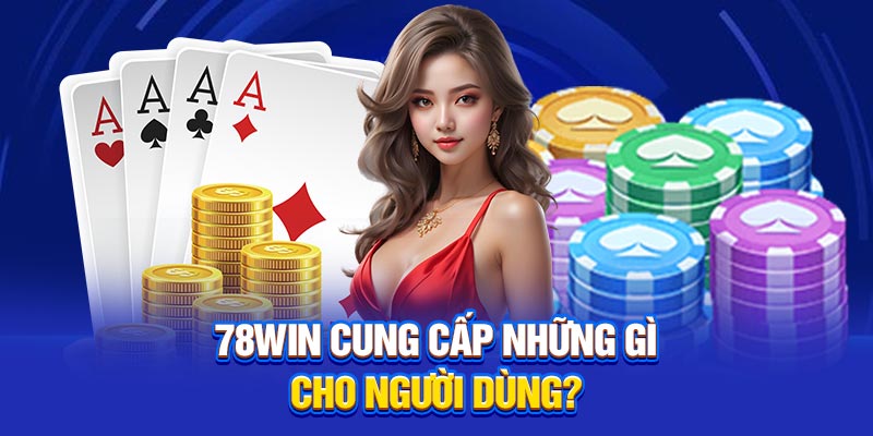 78Win cung cấp những gì cho người dùng?
