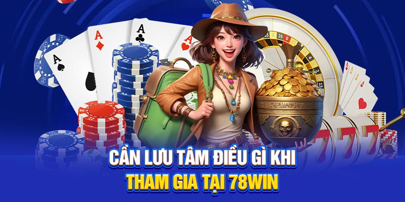 Cần lưu tâm điều gì khi tham gia tại 78Win