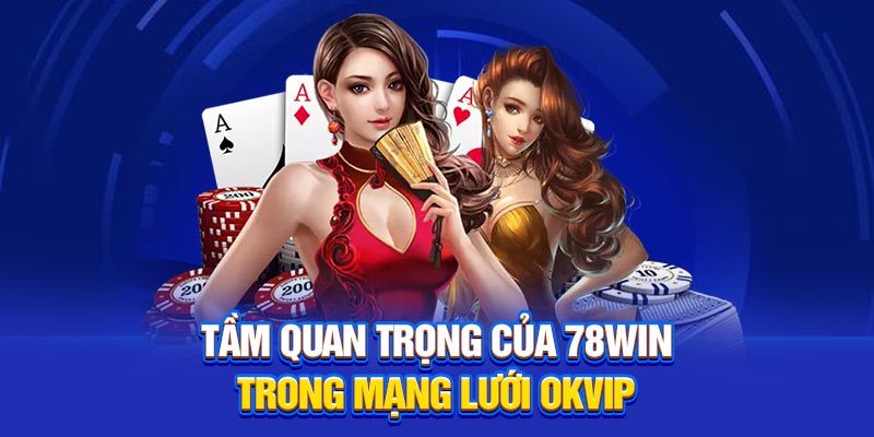 Tầm quan trọng của 78Win trong mạng lưới OKVIP
